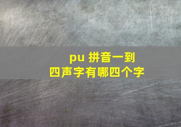 pu 拼音一到四声字有哪四个字